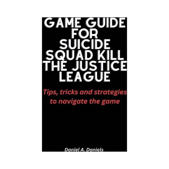 Game guide for Suicide squad kill the justice league: Tips, tricks and strategies to navigate the game (Paperback)