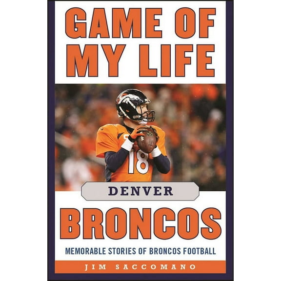 Game of My Life: Game of My Life Denver Broncos : Memorable Stories of Broncos Football (Hardcover)