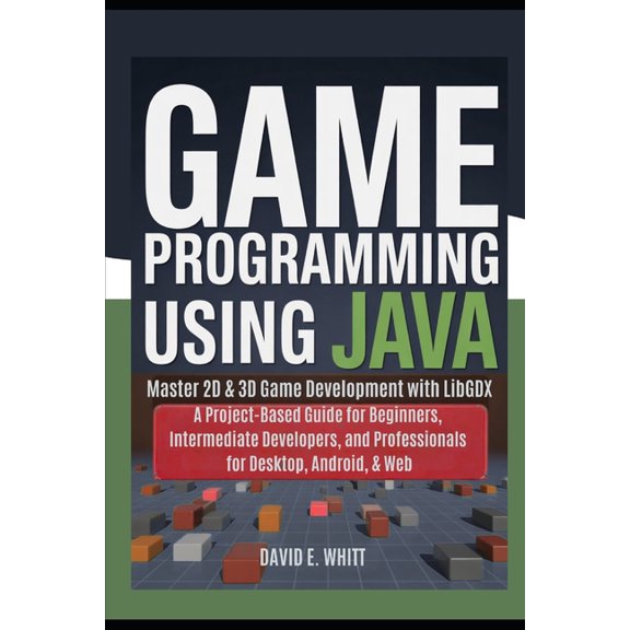 Game programming using Java: Master 2D & 3D Game Development with LibGDX: A Project-Based Guide for Beginners, Inter, (Paperback)