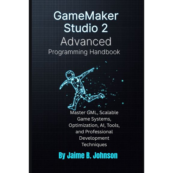 GameMaker Studio 2 Advanced Programming Handbook: Master GML, Scalable Game Systems, Optimization, AI, Tools, and Profes, (Paperback)