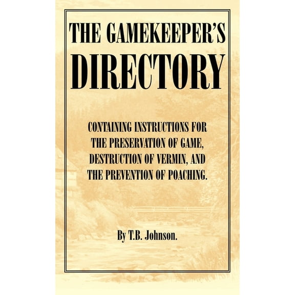 The Gamekeeper's Directory - Containing Instructions for the Preservation of Game, Destruction of Vermin and the Prevent, (Paperback)