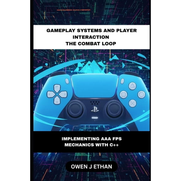 Gameplay Systems And Player Interaction The Combat Loop: Implementing AAA FPS Mechanics With C++, (Paperback)