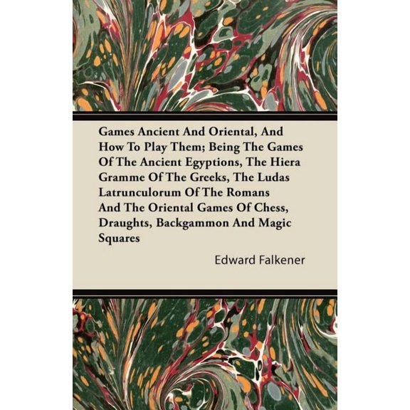 Games Ancient And Oriental, And How To Play Them; Being The Games Of The Ancient Egyptions, The Hiera Gramme Of The Greeks, The Ludas Latrunculorum Of
