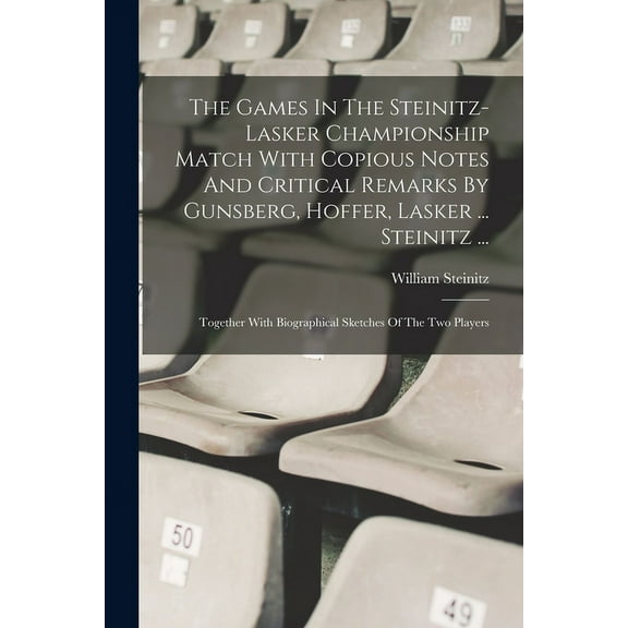 The Games In The Steinitz-lasker Championship Match With Copious Notes And Critical Remarks By Gunsberg, Hoffer, Lasker ... Steinitz ... (Paperback)