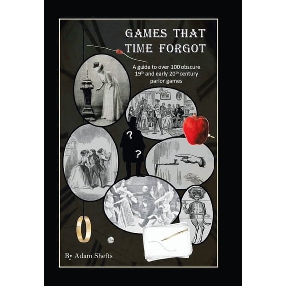 Games That Time Forgot: A Guide to over 100 Obscure 19Th and Early 20Th Parlor Games (Hardcover) by Adam Shefts