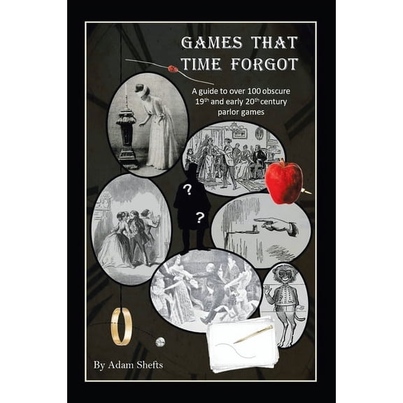 Games That Time Forgot: A Guide to over 100 Obscure 19Th and Early 20Th Parlor Games (Paperback) by Adam Shefts