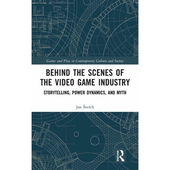 Games and Play Behind the Scenes of the Video Game Industry: Storytelling, Power Dynamics, and Myth, (Hardcover)