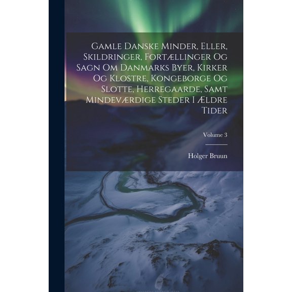 Gamle Danske Minder, Eller, Skildringer, Fortllinger Og Sagn Om Danmarks Byer, Kirker Og Klostre, Kongeborge Og Slotte, Herregaarde, Samt Mindevrdige Steder I ldre Tider; Volume 3 (Paperback)