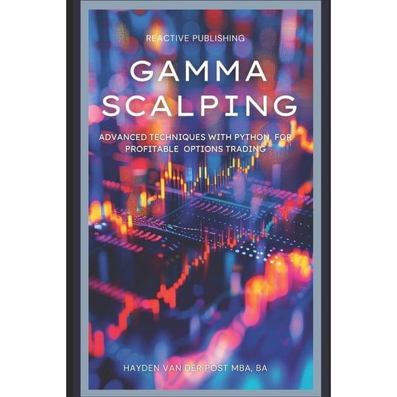 Gamma Scalping: Advanced Python Techniques for Profitable Trading: A Comprehensive Guide for 2024, (Paperback)