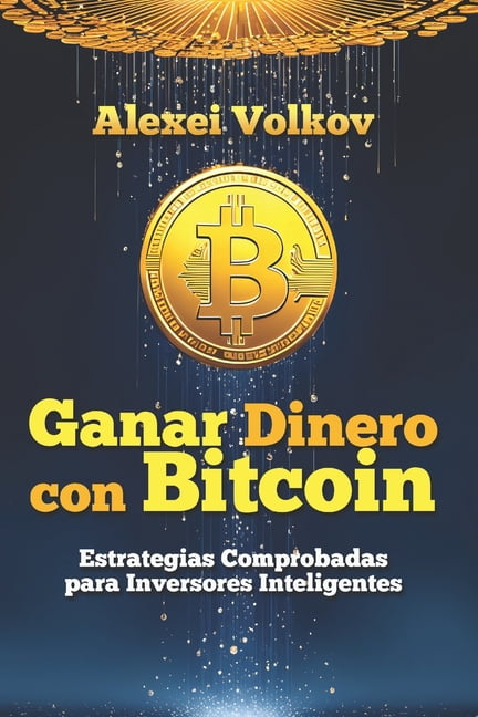 Ganar Dinero con Bitcoin: Estrategias Comprobadas para Inversores Inteligentes, (Paperback)