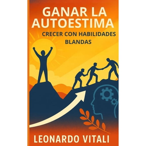 Ganar la autoestima: crecer con habilidades blandas: Descubra cmo aumentar su autoestima y lograr el xito, (Paperback)