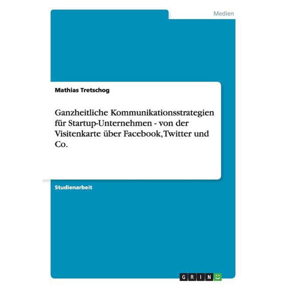 Ganzheitliche Kommunikationsstrategien fr Startup-Unternehmen - von der Visitenkarte ber Facebook, Twitter und Co. (Paperback)