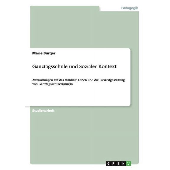 Ganztagsschule und Sozialer Kontext: Auswirkungen auf das familire Leben und die Freizeitgestaltung von Ganztagsschler(inne)n (Paperback)