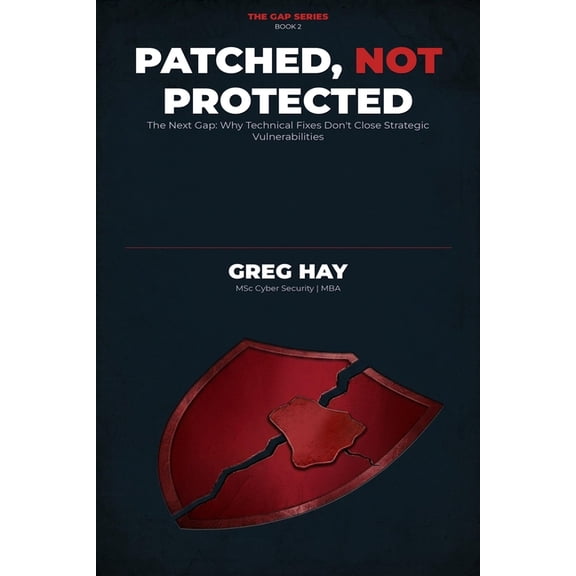 Gap Patched, Not Protected: The Next Gap: Why Technical Fixes Don't Close Strategic Vulnerabilities, Book 2, (Paperback)