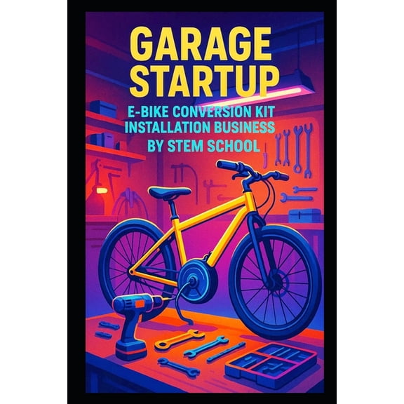Garage Startup E-Bike Conversion Kit Installation Business: Upgrade Services for Standard Bicycles, (Paperback)