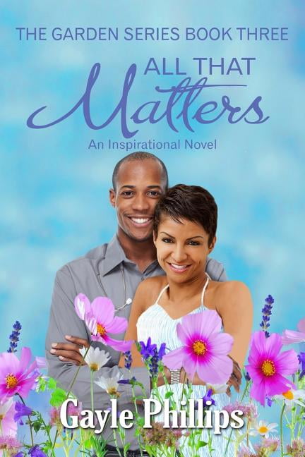 All That Matters The Garden Volume 3 Paperback 1515255840 9781515255840 Gayle Phillips