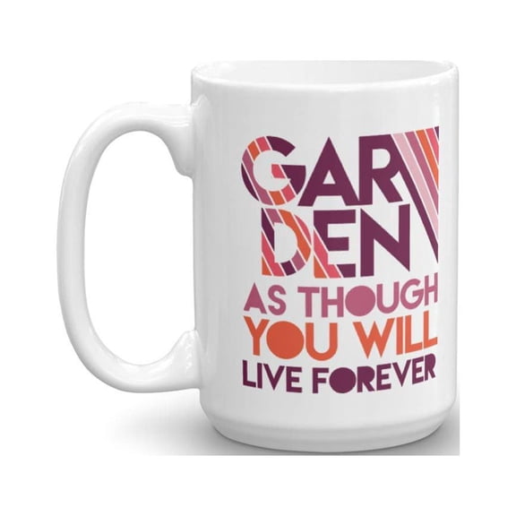 Garden As Though You Will Live Forever Famous Gardening Quotes Coffee & Tea Gift Mug For Gardener Men & Women (15oz)