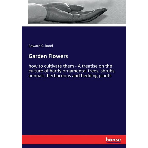 Garden Flowers: how to cultivate them - A treatise on the culture of hardy ornamental trees, shrubs, annuals, herbaceous, (Paperback)