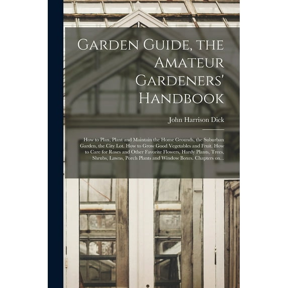 Garden Guide, the Amateur Gardeners' Handbook; How to Plan, Plant and Maintain the Home Grounds, the Suburban Garden, the City Lot. How to Grow Good Vegetables and Fruit. How to Care for Roses and Oth