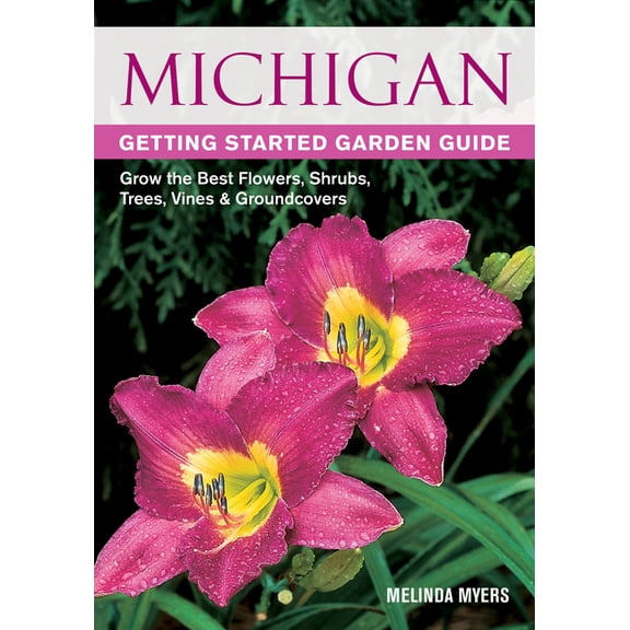 Garden Guides Michigan Getting Started Garden Guide: Grow the Best Flowers, Shrubs, Trees, Vines & Groundcovers, (Paperback)