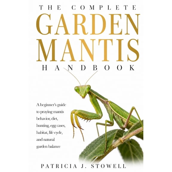 Garden Mantis Handbook: A beginner's guide to praying mantis behavior, diet, hunting, egg cases, habitat, life cycle, an, (Paperback)