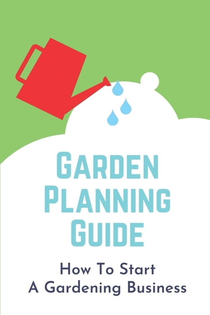 Garden Planning Guide: How To Start A Gardening Business: Garden Business Plan (Paperback)