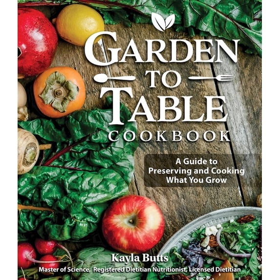 Garden to Table Cookbook: A Guide to Preserving and Cooking What You Grow, (Hardcover)