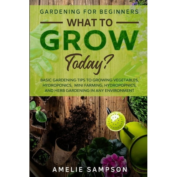 Gardening For Beginners: WHAT TO GROW TODAY? - Basic Gardening Tips To Growing Vegetables, Hydroponics, Mini Farming, Hy, (Paperback)