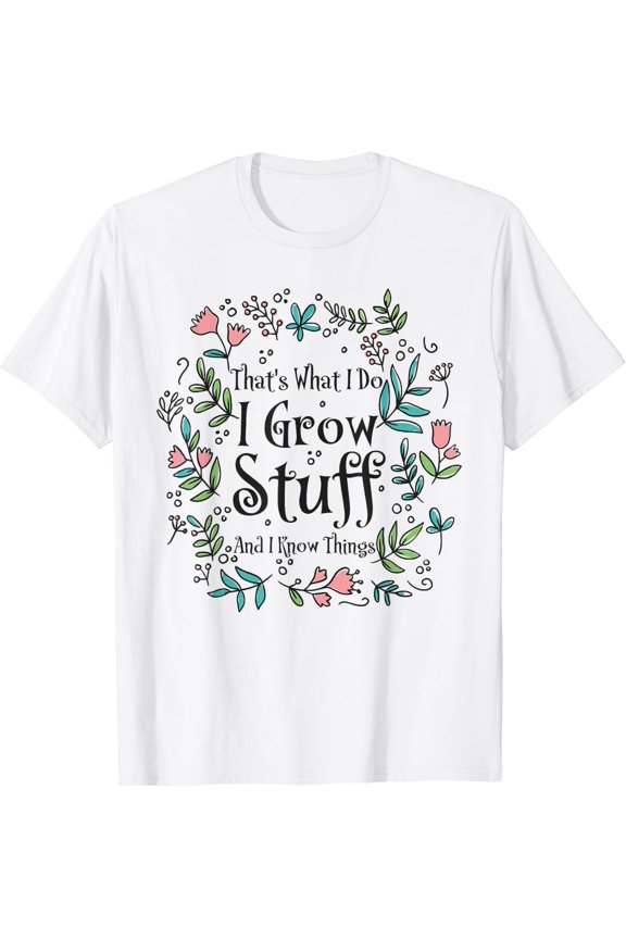 Gardening Grow Stuff And Know Things T-Shirt