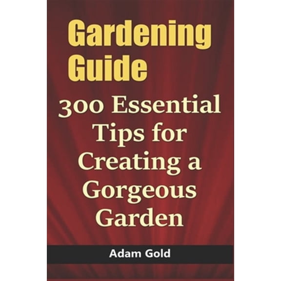 Gardening Guide: 300 Essential Tips for Creating a Gorgeous Garden (Paperback)