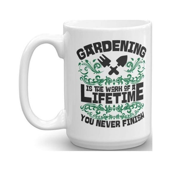 Gardening Is The Work Of A Lifetime. You Never Finish. Inspirational Quote Coffee & Tea Gift Mug Cup For A Master Gardener Dad & Garden Lover Mom (15oz)