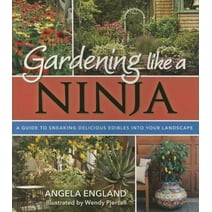 Gardening Like a Ninja: A Guide to Sneaking Delicious Edibles Into Your Landscape (Paperback)