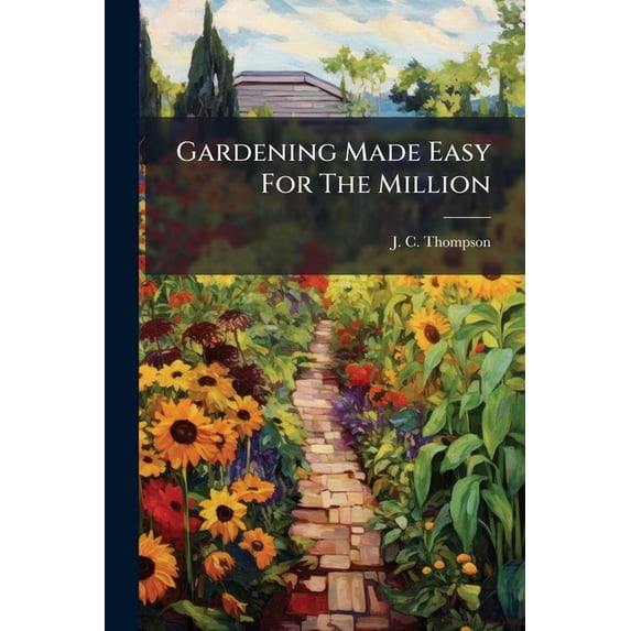 Gardening Made Easy For The Million : Every Man His Own Gardener (Paperback)