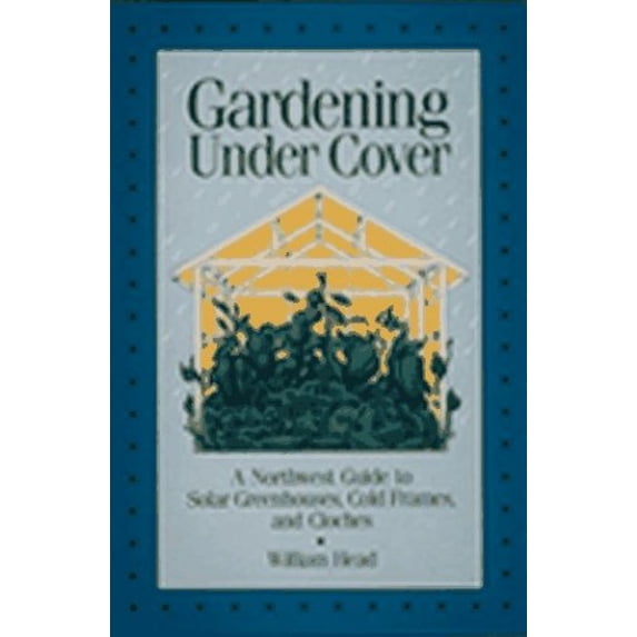 Pre-Owned Gardening Under Cover: A Northwest Guide to Solar Greenhouses, Cold Frames, and Cloches (Paperback) 0912365234 9780912365237
