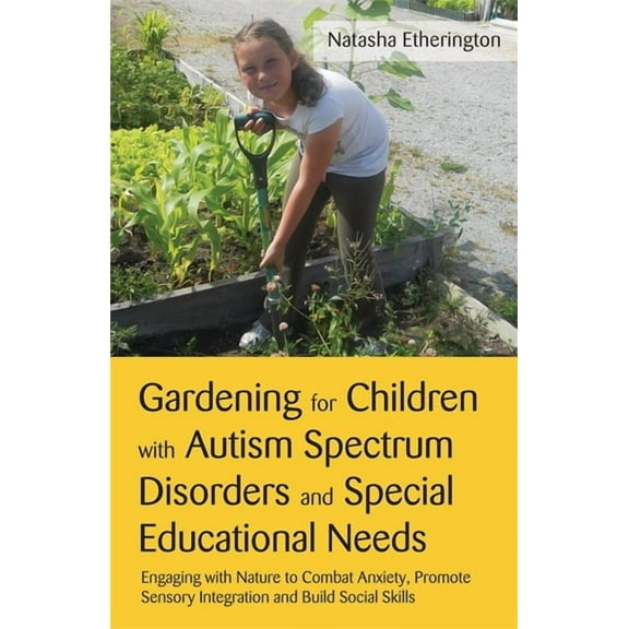 Gardening for Children with Autism Spectrum Disorders and Special Educational Needs: Engaging with Nature to Combat Anxi, (Paperback)