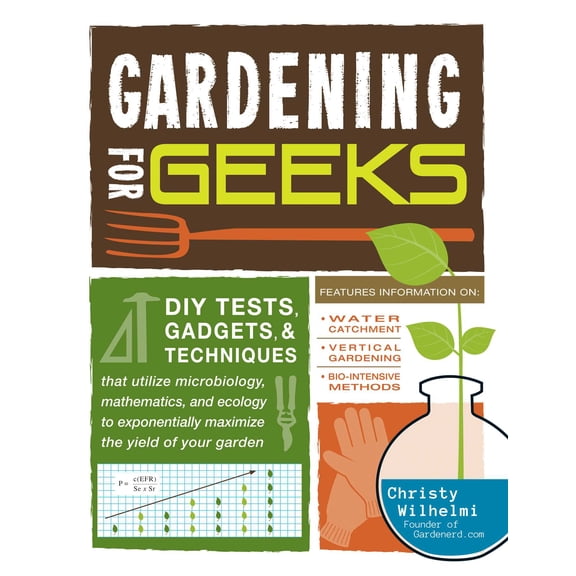 Gardening for Geeks: DIY Tests, Gadgets, and Techniques That Utilize Microbiology, Mathematics, and (Paperback) by Christy Wilhelmi
