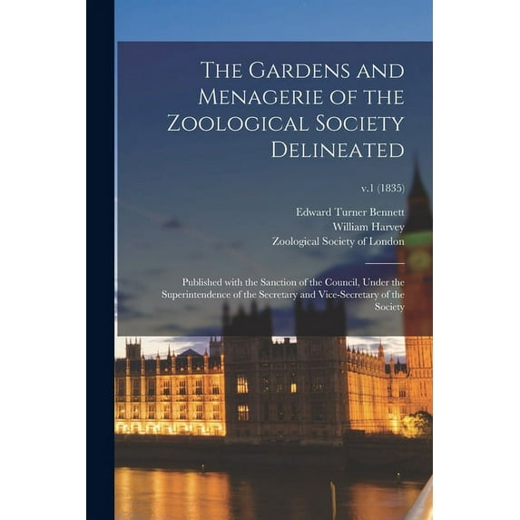 The Gardens and Menagerie of the Zoological Society Delineated : Published With the Sanction of the Council, Under the Superintendence of the Secretary and Vice-secretary of the Society; v.1 (1835) (Paperback)