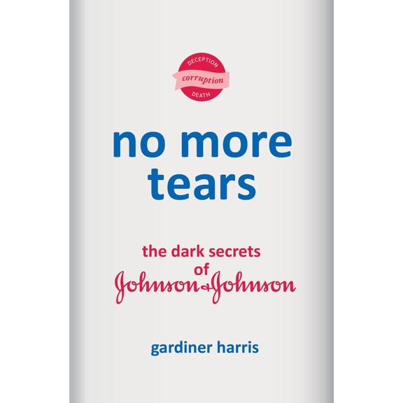 Gardiner Harris: No More Tears: The Dark Secrets of Johnson and Johnson (Hardcover)