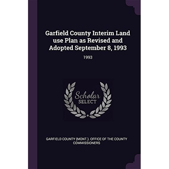 Garfield County Interim Land Use Plan as Revised and Adopted September 8, 1993: 1993 Paperback 1379034434 9781379034438 Garfield County Mont Office of the C