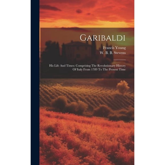 Garibaldi: His Life And Times: Comprising The Revolutionary History Of Italy From 1789 To The Present Time, (Hardcover)