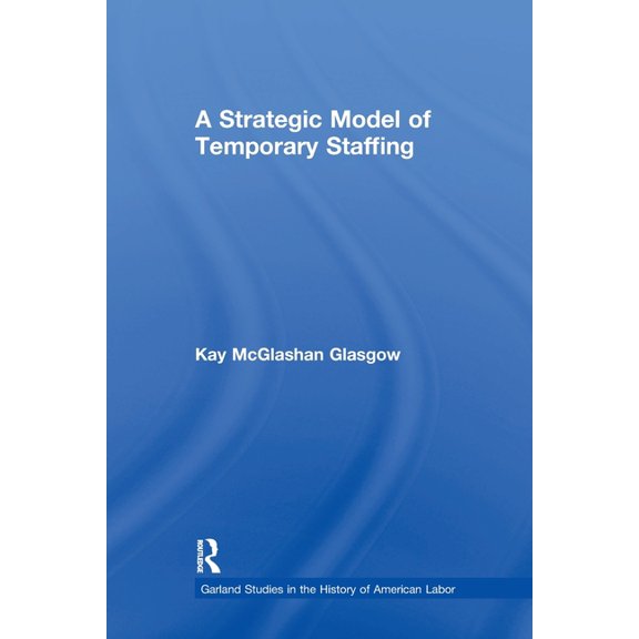 Garland Studies in the History of Americ A Strategic Model of Temporary Staffing, (Paperback)