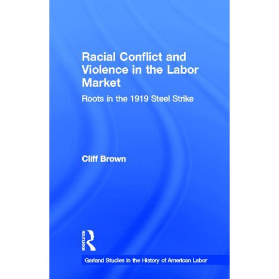 Garland Studies in the History of Americ Racial Conflicts and Violence in the Labor Market: Roots in the 1919 Steel Strike, (Hardcover)
