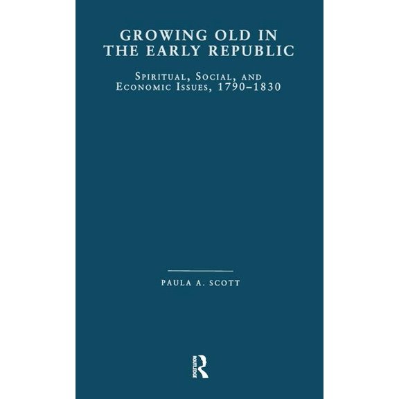 Garland Studies on the Elderly in Americ Growing Old in the Early Republic: Spiritual, Social, and Economic Issues, 1790-1830, (Hardcover)