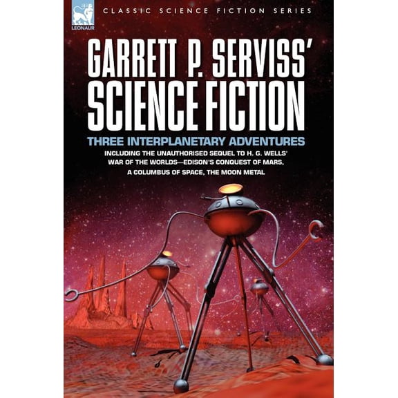 Garrett P. Serviss' Science Fiction: Three Interplanetary Adventures Including the Unnauthorised Sequel to H. G. Wells' , (Hardcover)