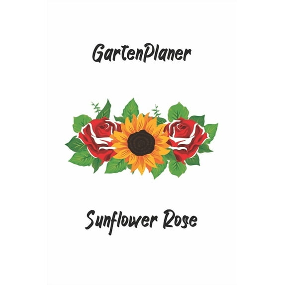 Gartenplaner - Sunflower Rose: perfektes Geschenk für Gärtner - Botaniker - Hobbygärtner mit nützlichem Zusatzinhalt - 120 Seiten - Ausfüllbuch - 6 x 9 Zoll (15,24 x 22,86 cm) (Paperback)