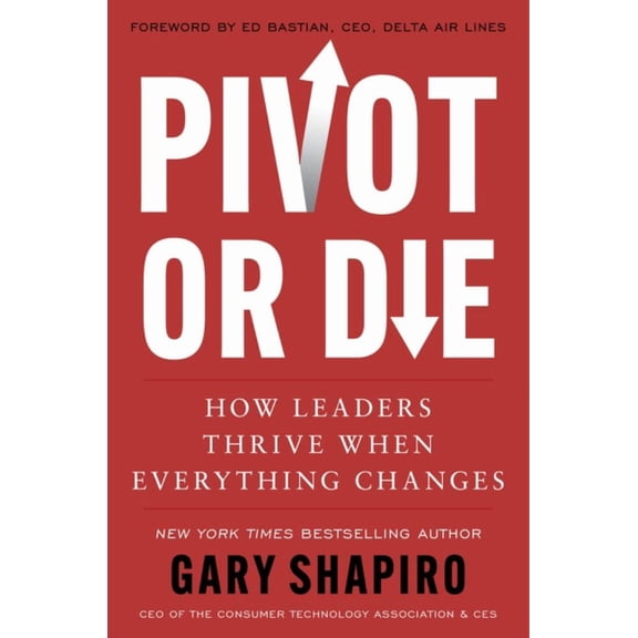 Gary Shapiro: Pivot or Die: How Leaders Thrive When Everything Changes (Hardcover)