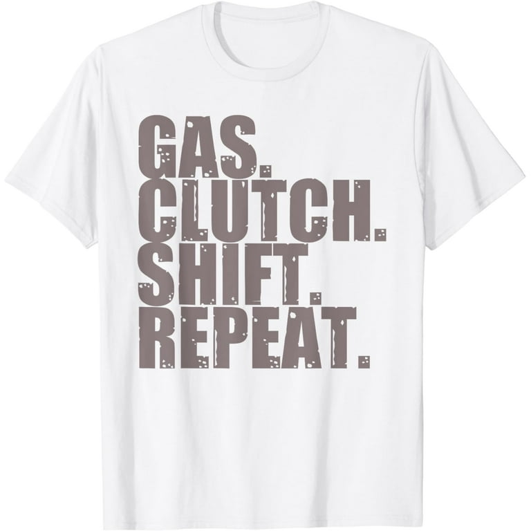 Gas. Clutch. Shift. Repeat. T Shirt For Stick Shift Drivers Gas. Clutch. Shift. Repeat. T Shirt For Stick Shift Drivers