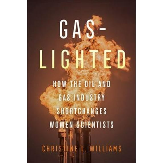 Gaslighted : How the Oil and Gas Industry Shortchanges Women Scientists (Edition 1) (Hardcover)