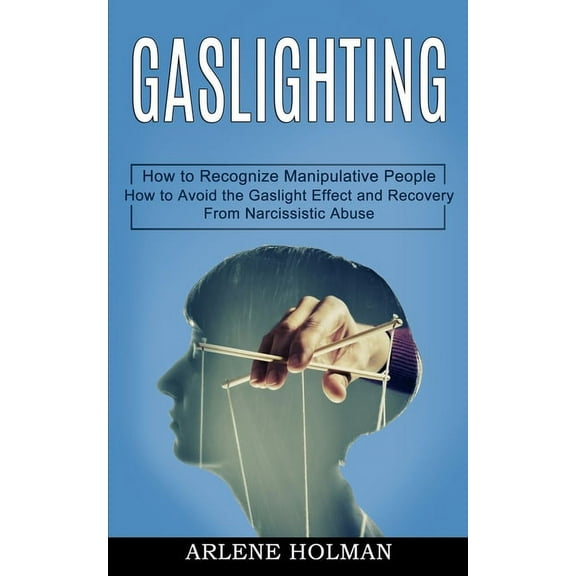Gaslighting: How to Avoid the Gaslight Effect and Recovery From Narcissistic Abuse (How to Recognize Manipulative People, (Paperback)