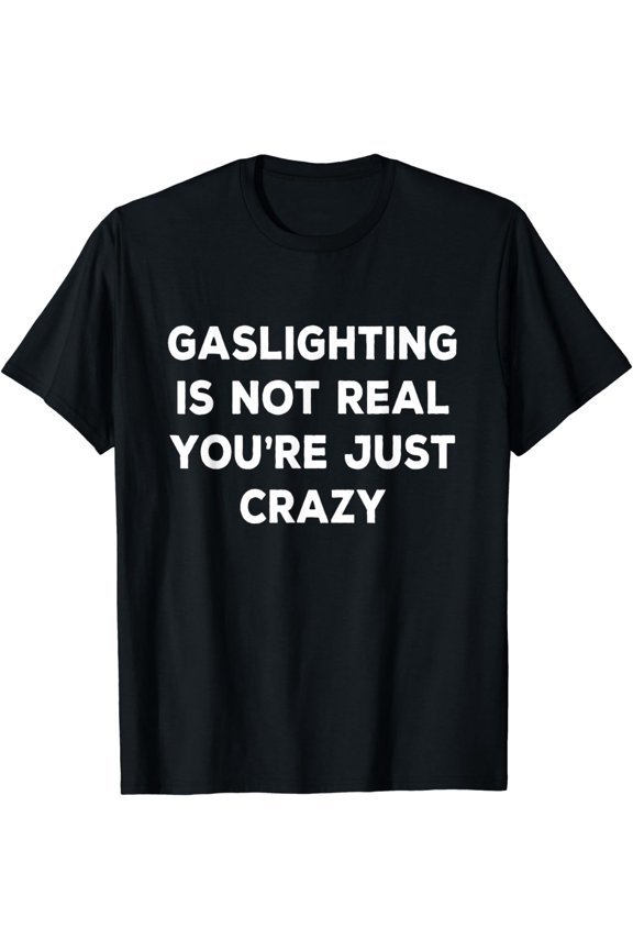 Gaslighting Is Not Real You're Just Crazy T-Shirt